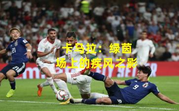 卡马拉：绿茵场上的疾风之影