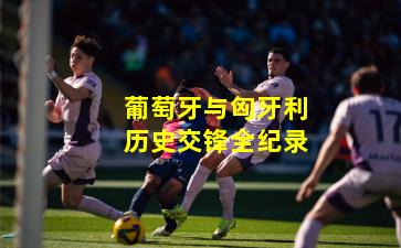 葡萄牙与匈牙利历史交锋全纪录