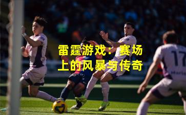 雷霆游戏：赛场上的风暴与传奇