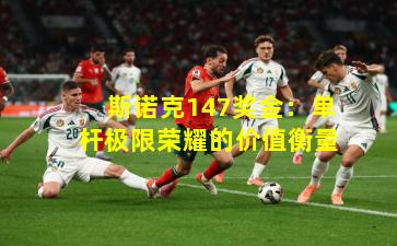 斯诺克147奖金：单杆极限荣耀的价值衡量