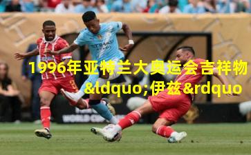 1996年亚特兰大奥运会吉祥物“伊兹”的设计与体育精神