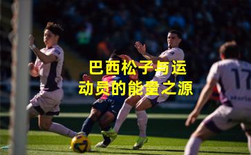 巴西松子与运动员的能量之源