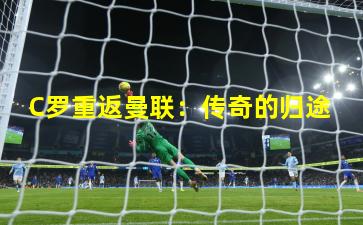 C罗重返曼联：传奇的归途