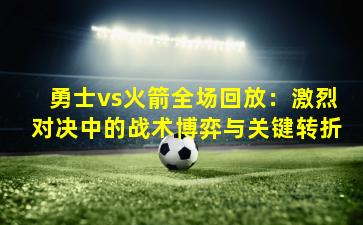 勇士vs火箭全场回放：激烈对决中的战术博弈与关键转折