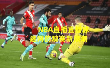 NBA直播直播球迷网的观赛新浪潮
