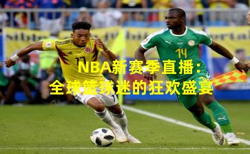 NBA新赛季直播：全球篮球迷的狂欢盛宴