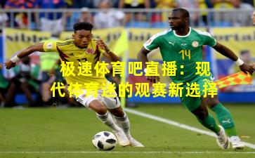 极速体育吧直播：现代体育迷的观赛新选择