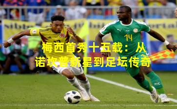 梅西首秀十五载：从诺坎普新星到足坛传奇