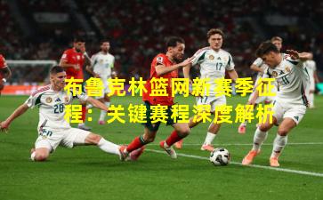 布鲁克林篮网新赛季征程：关键赛程深度解析